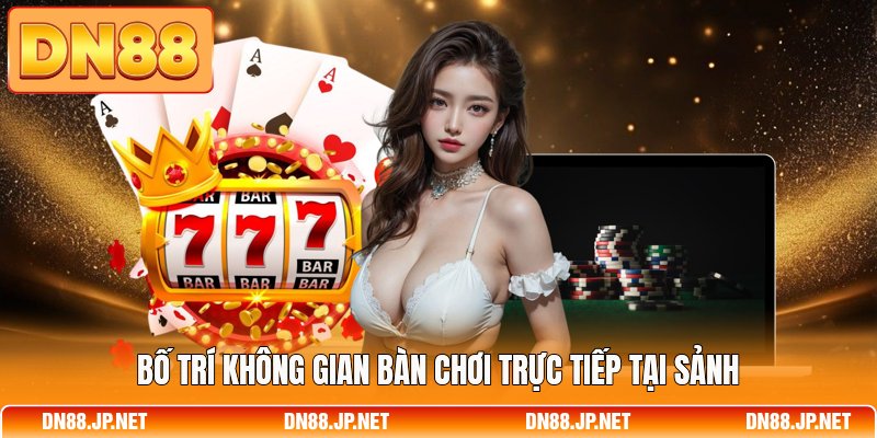 Bố trí không gian bàn chơi trực tiếp tại sảnh