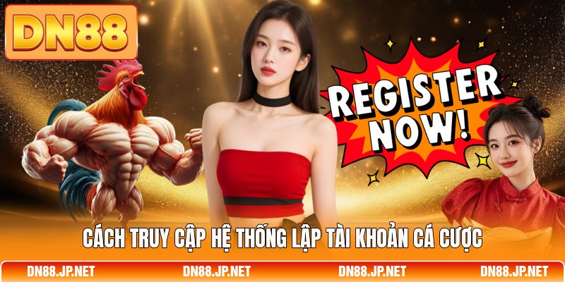 Cách truy cập hệ thống lập tài khoản cá cược