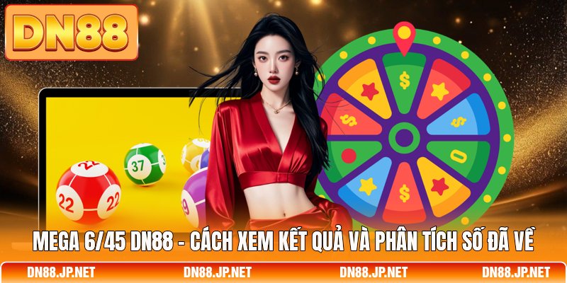 Mega 6/45 DN88 - Cách Xem Kết Quả Và Phân Tích Số Đã Về