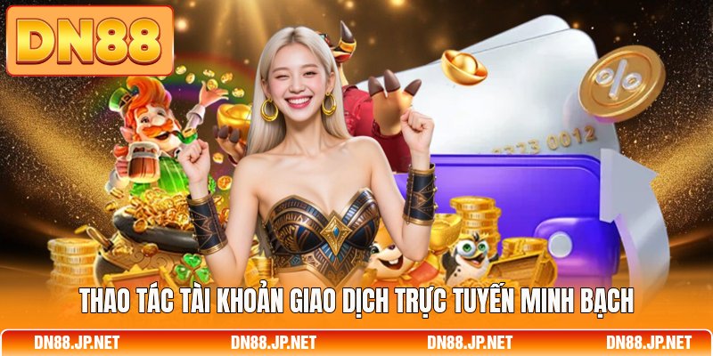 Thao tác tài khoản giao dịch trực tuyến minh bạch